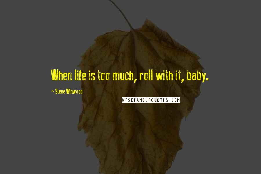 Steve Winwood Quotes: When life is too much, roll with it, baby.