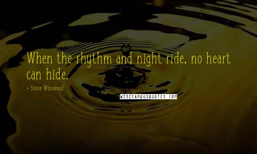 Steve Winwood Quotes: When the rhythm and night ride, no heart can hide.