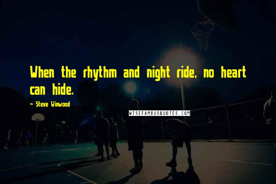 Steve Winwood Quotes: When the rhythm and night ride, no heart can hide.