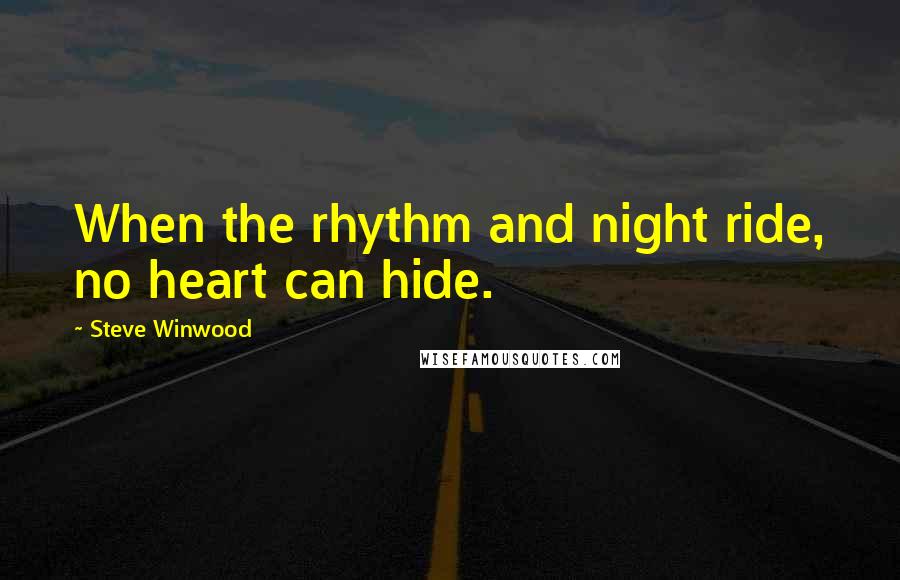 Steve Winwood Quotes: When the rhythm and night ride, no heart can hide.