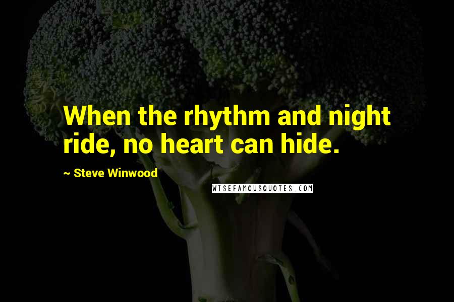 Steve Winwood Quotes: When the rhythm and night ride, no heart can hide.