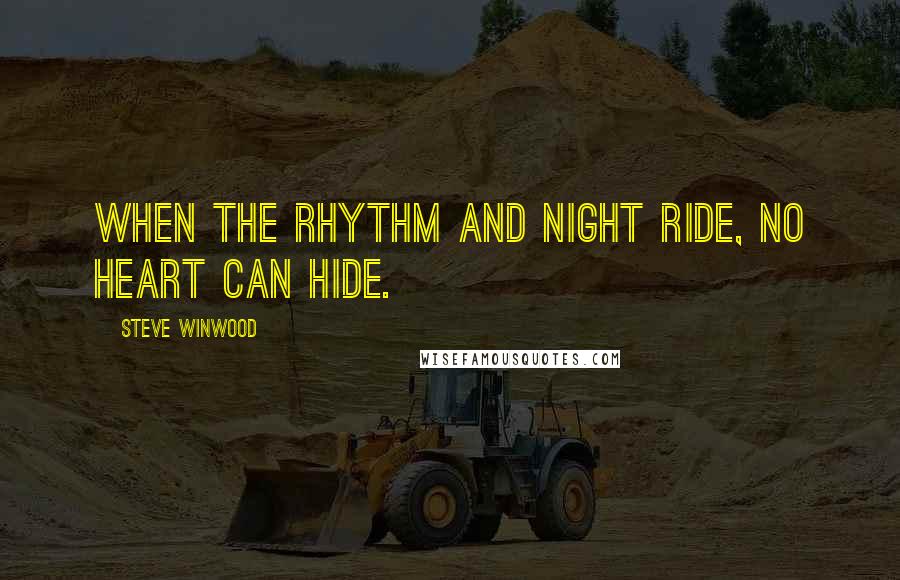 Steve Winwood Quotes: When the rhythm and night ride, no heart can hide.