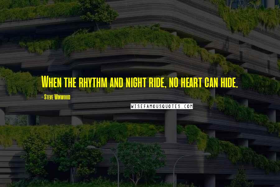 Steve Winwood Quotes: When the rhythm and night ride, no heart can hide.