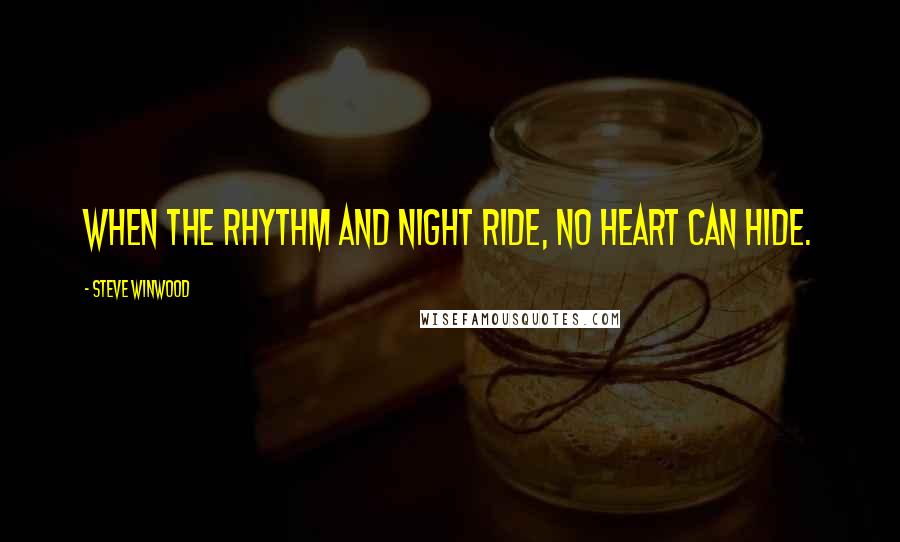 Steve Winwood Quotes: When the rhythm and night ride, no heart can hide.