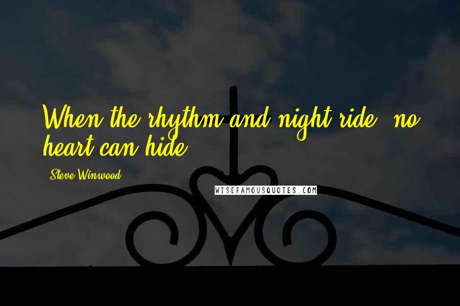 Steve Winwood Quotes: When the rhythm and night ride, no heart can hide.