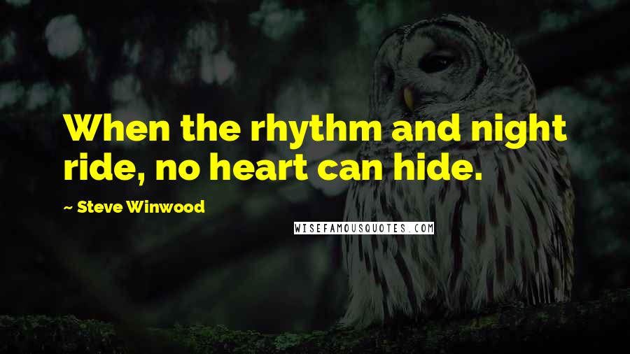 Steve Winwood Quotes: When the rhythm and night ride, no heart can hide.