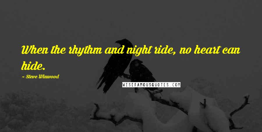 Steve Winwood Quotes: When the rhythm and night ride, no heart can hide.