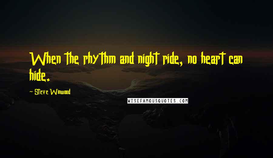 Steve Winwood Quotes: When the rhythm and night ride, no heart can hide.