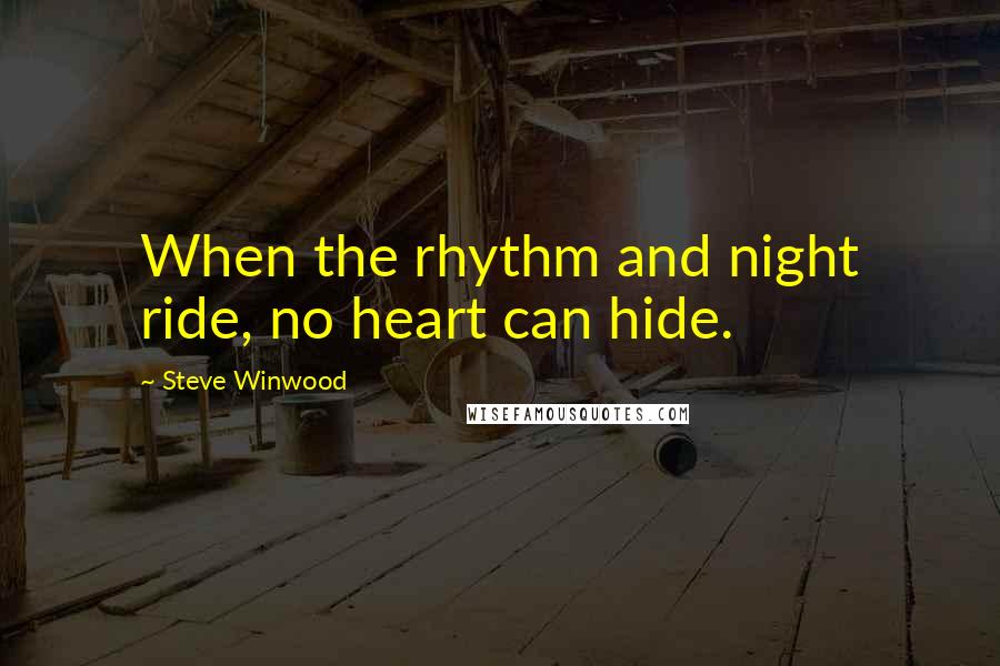 Steve Winwood Quotes: When the rhythm and night ride, no heart can hide.