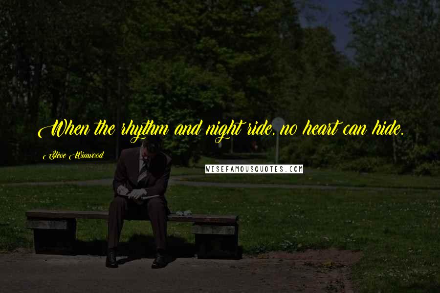 Steve Winwood Quotes: When the rhythm and night ride, no heart can hide.