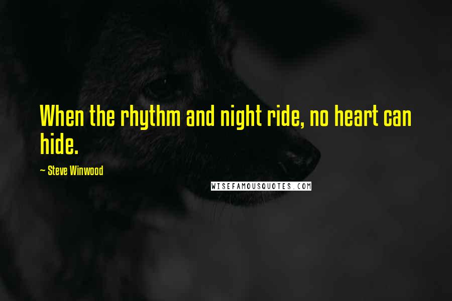Steve Winwood Quotes: When the rhythm and night ride, no heart can hide.