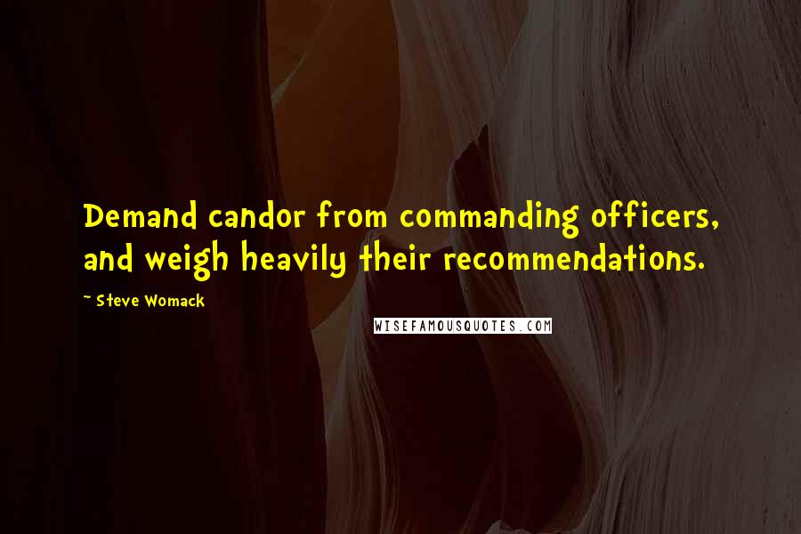 Steve Womack Quotes: Demand candor from commanding officers, and weigh heavily their recommendations.