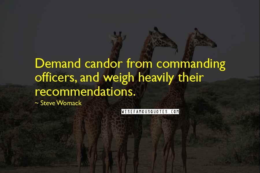 Steve Womack Quotes: Demand candor from commanding officers, and weigh heavily their recommendations.