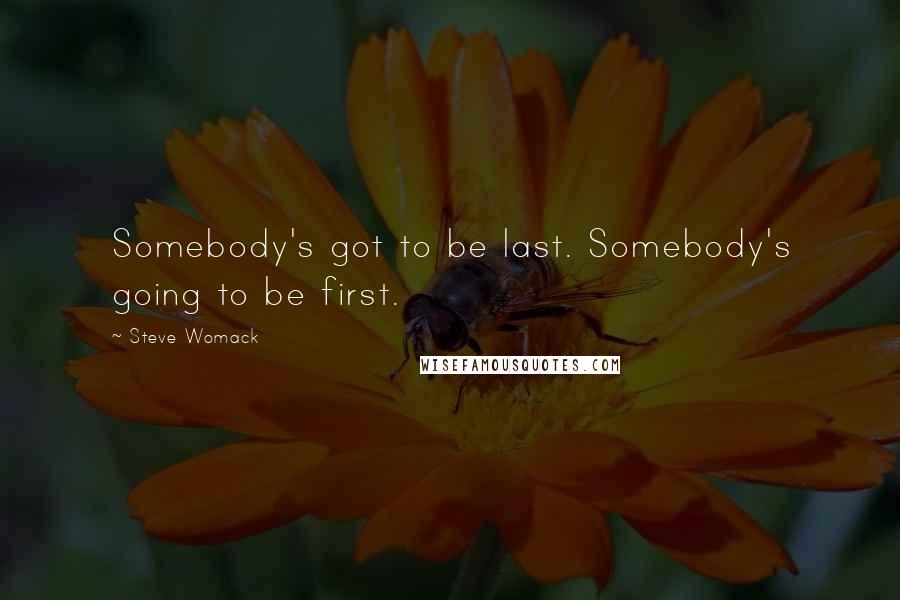 Steve Womack Quotes: Somebody's got to be last. Somebody's going to be first.