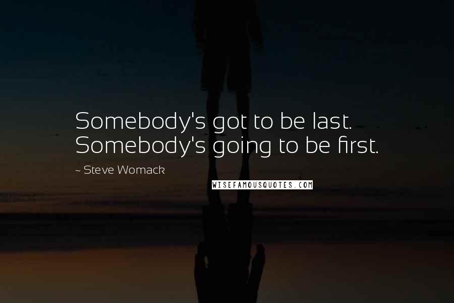Steve Womack Quotes: Somebody's got to be last. Somebody's going to be first.