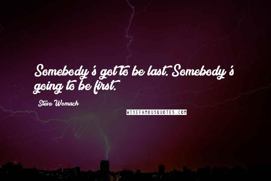 Steve Womack Quotes: Somebody's got to be last. Somebody's going to be first.