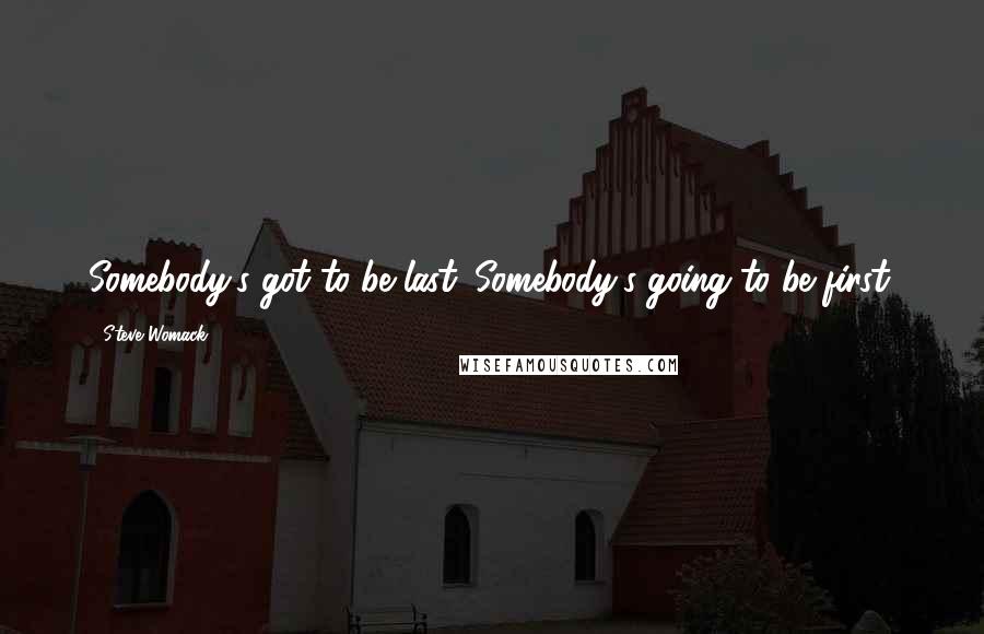 Steve Womack Quotes: Somebody's got to be last. Somebody's going to be first.