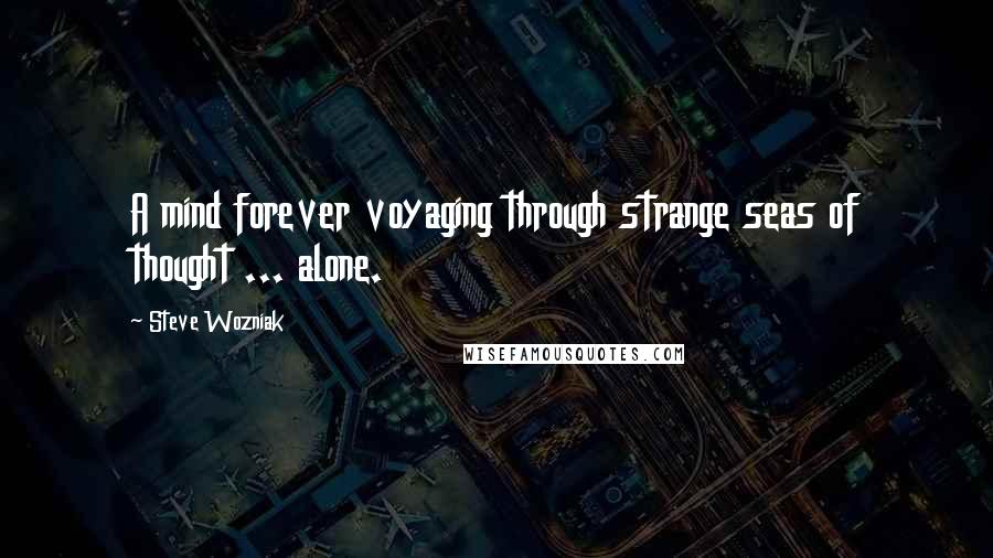 Steve Wozniak Quotes: A mind forever voyaging through strange seas of thought ... alone.