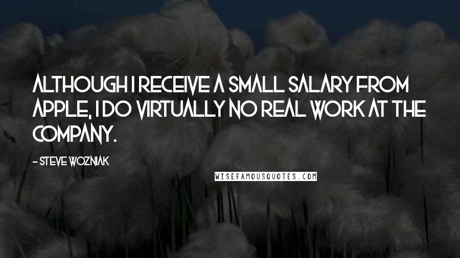 Steve Wozniak Quotes: Although I receive a small salary from Apple, I do virtually no real work at the company.