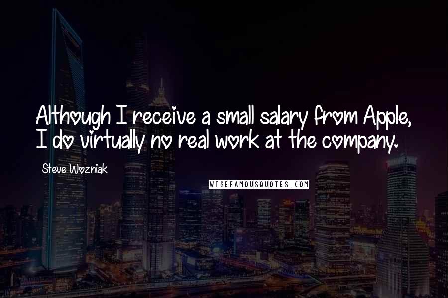 Steve Wozniak Quotes: Although I receive a small salary from Apple, I do virtually no real work at the company.