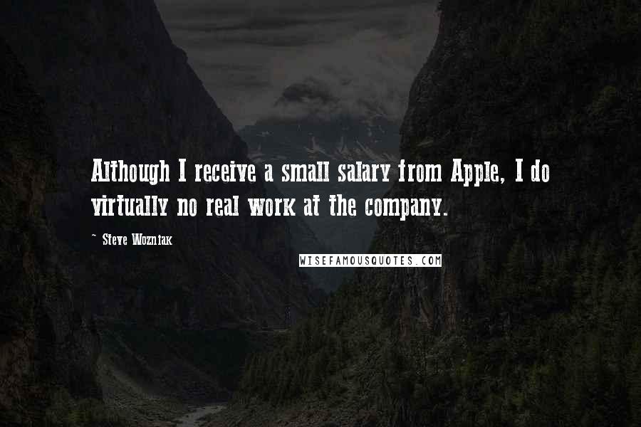 Steve Wozniak Quotes: Although I receive a small salary from Apple, I do virtually no real work at the company.