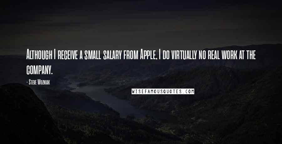 Steve Wozniak Quotes: Although I receive a small salary from Apple, I do virtually no real work at the company.