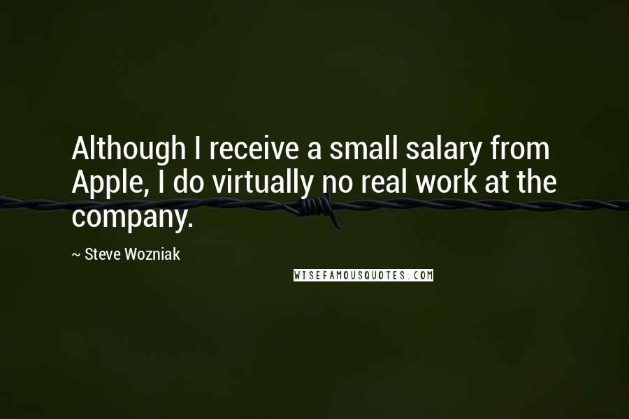 Steve Wozniak Quotes: Although I receive a small salary from Apple, I do virtually no real work at the company.