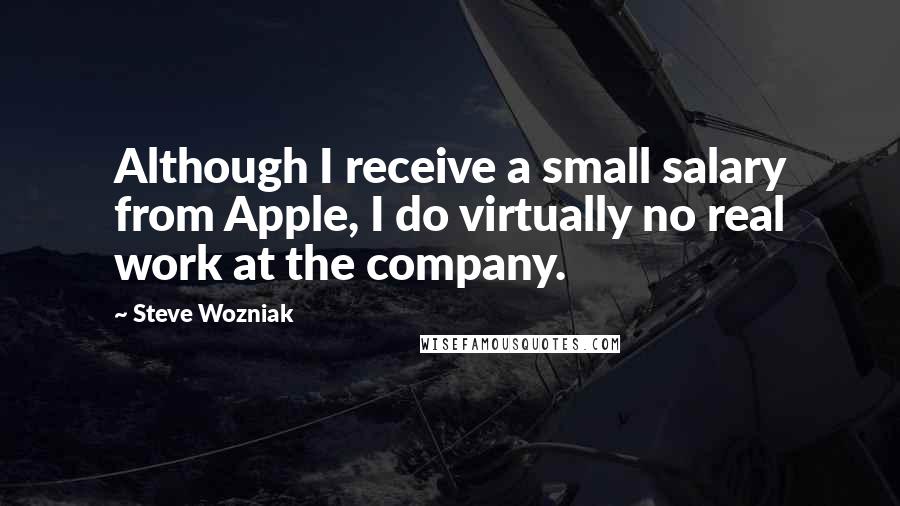 Steve Wozniak Quotes: Although I receive a small salary from Apple, I do virtually no real work at the company.