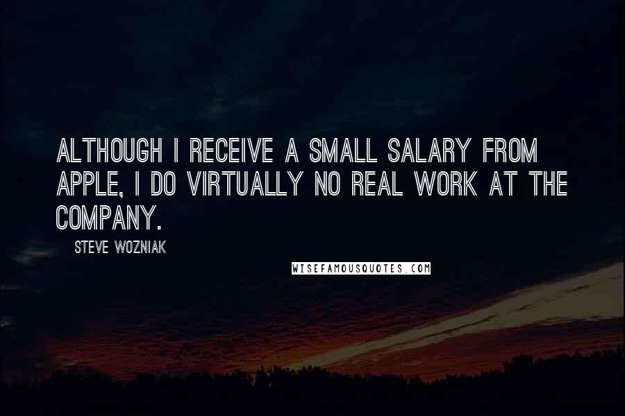 Steve Wozniak Quotes: Although I receive a small salary from Apple, I do virtually no real work at the company.