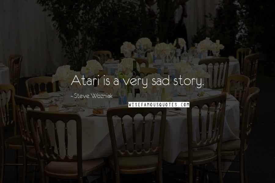 Steve Wozniak Quotes: Atari is a very sad story.