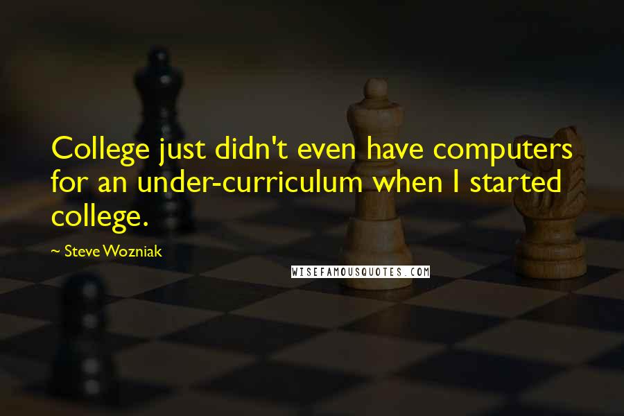 Steve Wozniak Quotes: College just didn't even have computers for an under-curriculum when I started college.