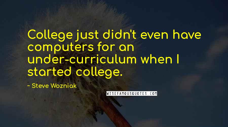 Steve Wozniak Quotes: College just didn't even have computers for an under-curriculum when I started college.