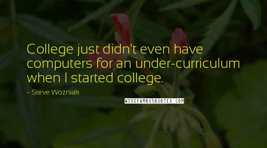 Steve Wozniak Quotes: College just didn't even have computers for an under-curriculum when I started college.