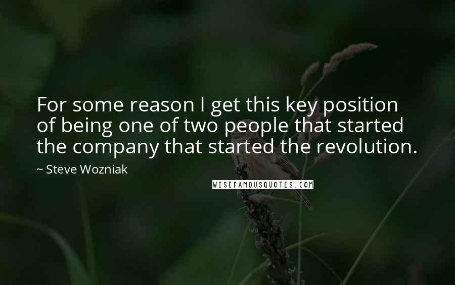 Steve Wozniak Quotes: For some reason I get this key position of being one of two people that started the company that started the revolution.