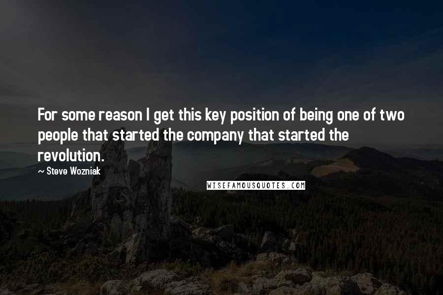 Steve Wozniak Quotes: For some reason I get this key position of being one of two people that started the company that started the revolution.