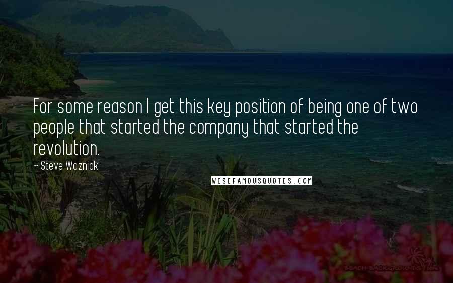 Steve Wozniak Quotes: For some reason I get this key position of being one of two people that started the company that started the revolution.