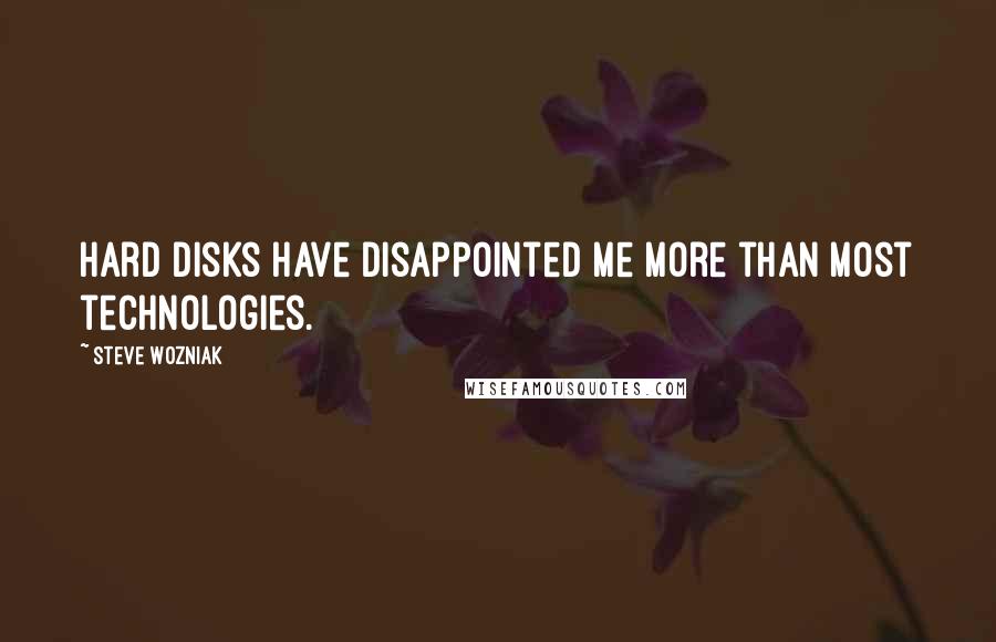 Steve Wozniak Quotes: Hard disks have disappointed me more than most technologies.