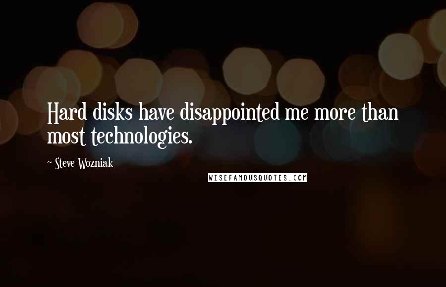 Steve Wozniak Quotes: Hard disks have disappointed me more than most technologies.