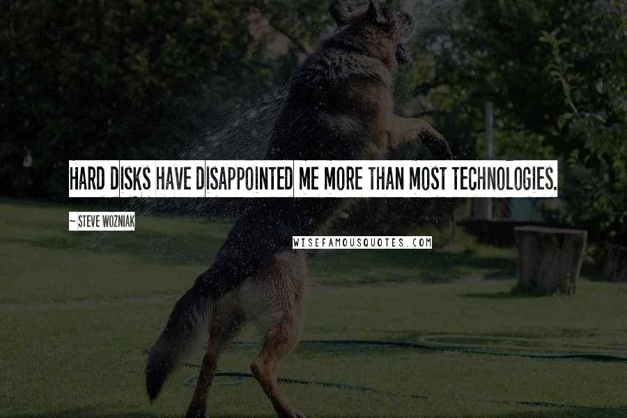 Steve Wozniak Quotes: Hard disks have disappointed me more than most technologies.