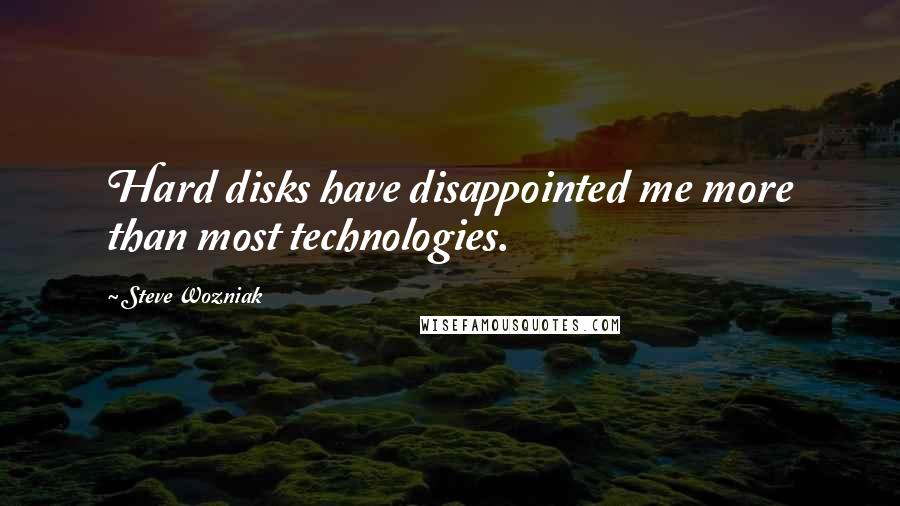 Steve Wozniak Quotes: Hard disks have disappointed me more than most technologies.