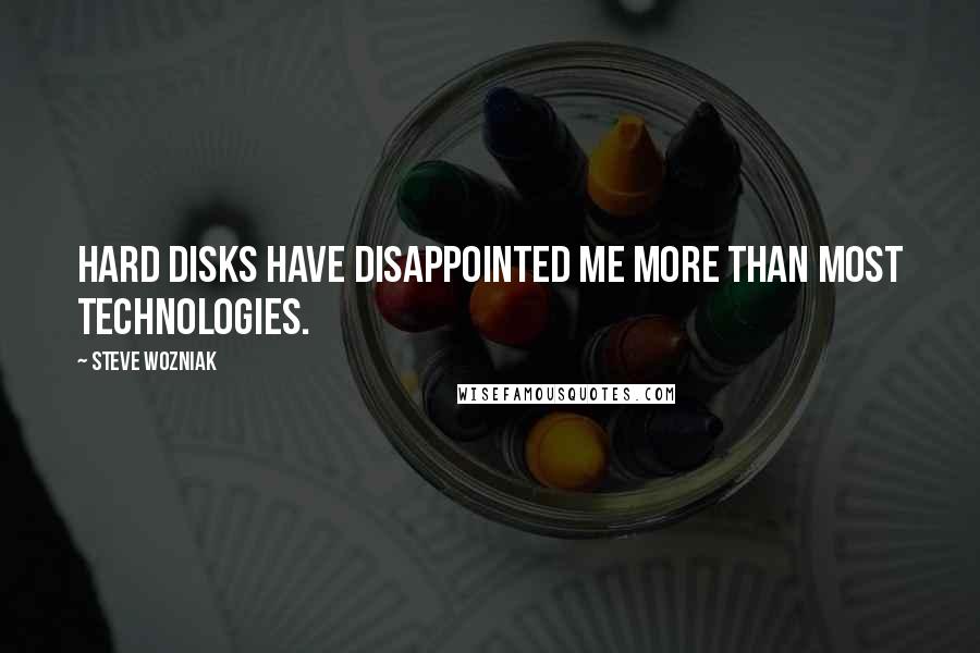 Steve Wozniak Quotes: Hard disks have disappointed me more than most technologies.