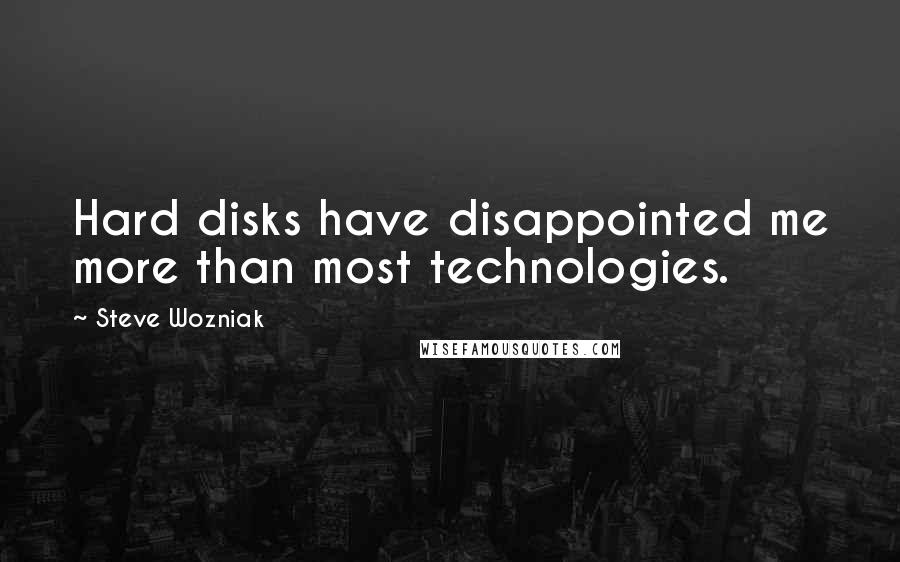 Steve Wozniak Quotes: Hard disks have disappointed me more than most technologies.