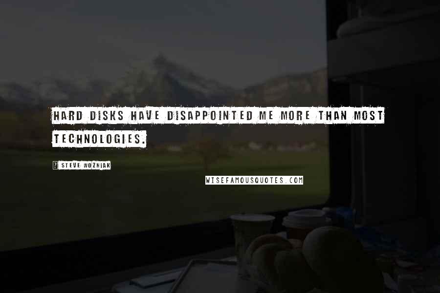 Steve Wozniak Quotes: Hard disks have disappointed me more than most technologies.