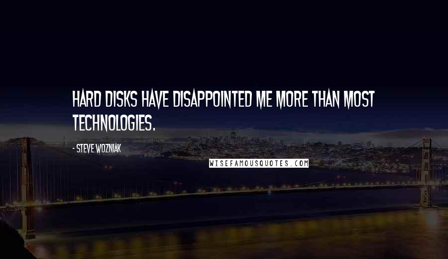Steve Wozniak Quotes: Hard disks have disappointed me more than most technologies.