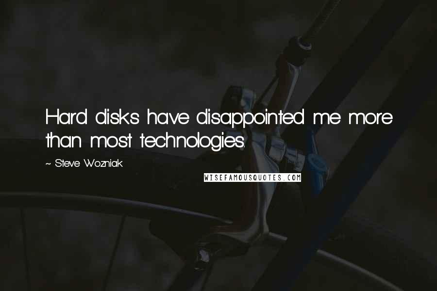 Steve Wozniak Quotes: Hard disks have disappointed me more than most technologies.