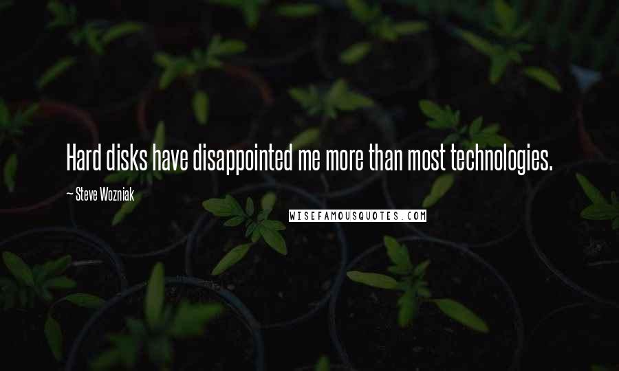 Steve Wozniak Quotes: Hard disks have disappointed me more than most technologies.