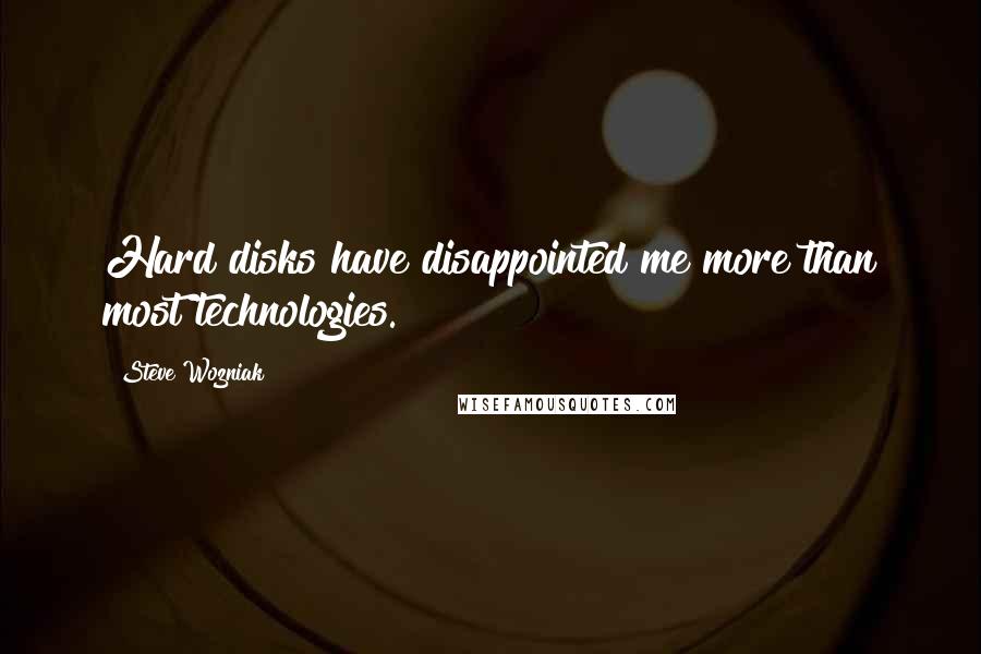 Steve Wozniak Quotes: Hard disks have disappointed me more than most technologies.