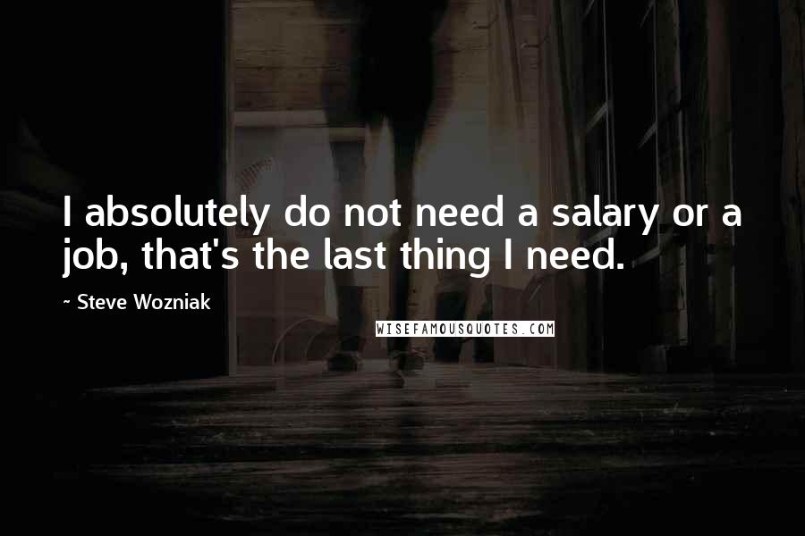 Steve Wozniak Quotes: I absolutely do not need a salary or a job, that's the last thing I need.