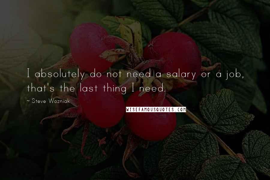 Steve Wozniak Quotes: I absolutely do not need a salary or a job, that's the last thing I need.