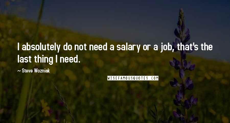 Steve Wozniak Quotes: I absolutely do not need a salary or a job, that's the last thing I need.